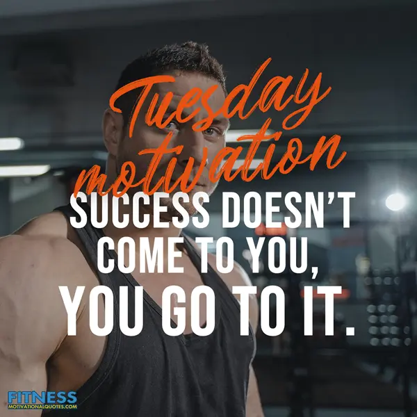 Tuesday motivation - Success doesn’t come to you YOU GO TO IT