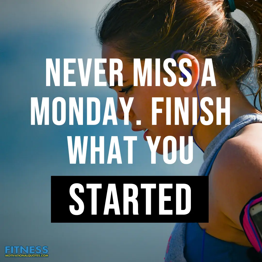 Never miss a Monday. Finish what you started